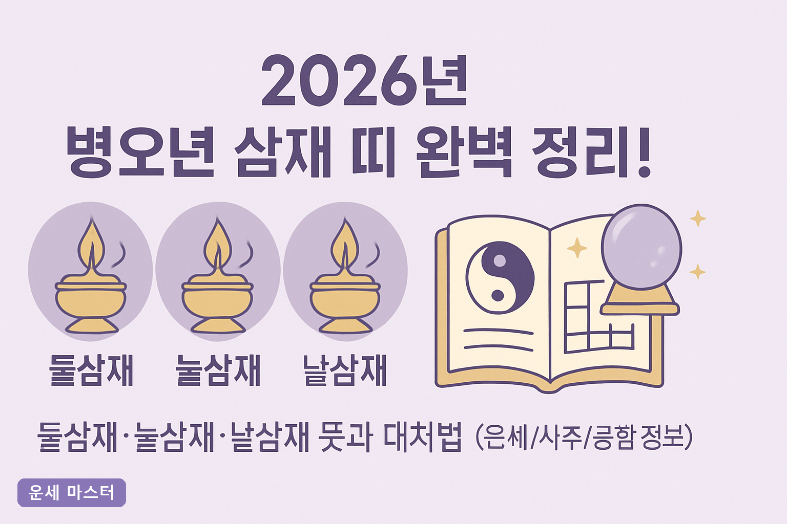 2026년 병오년 삼재 띠 완벽 정리! 들삼재·눌삼재·날삼재 뜻과 대처법